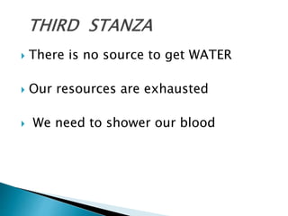 There is no source to get WATER
 Our resources are exhausted
 We need to shower our blood
 