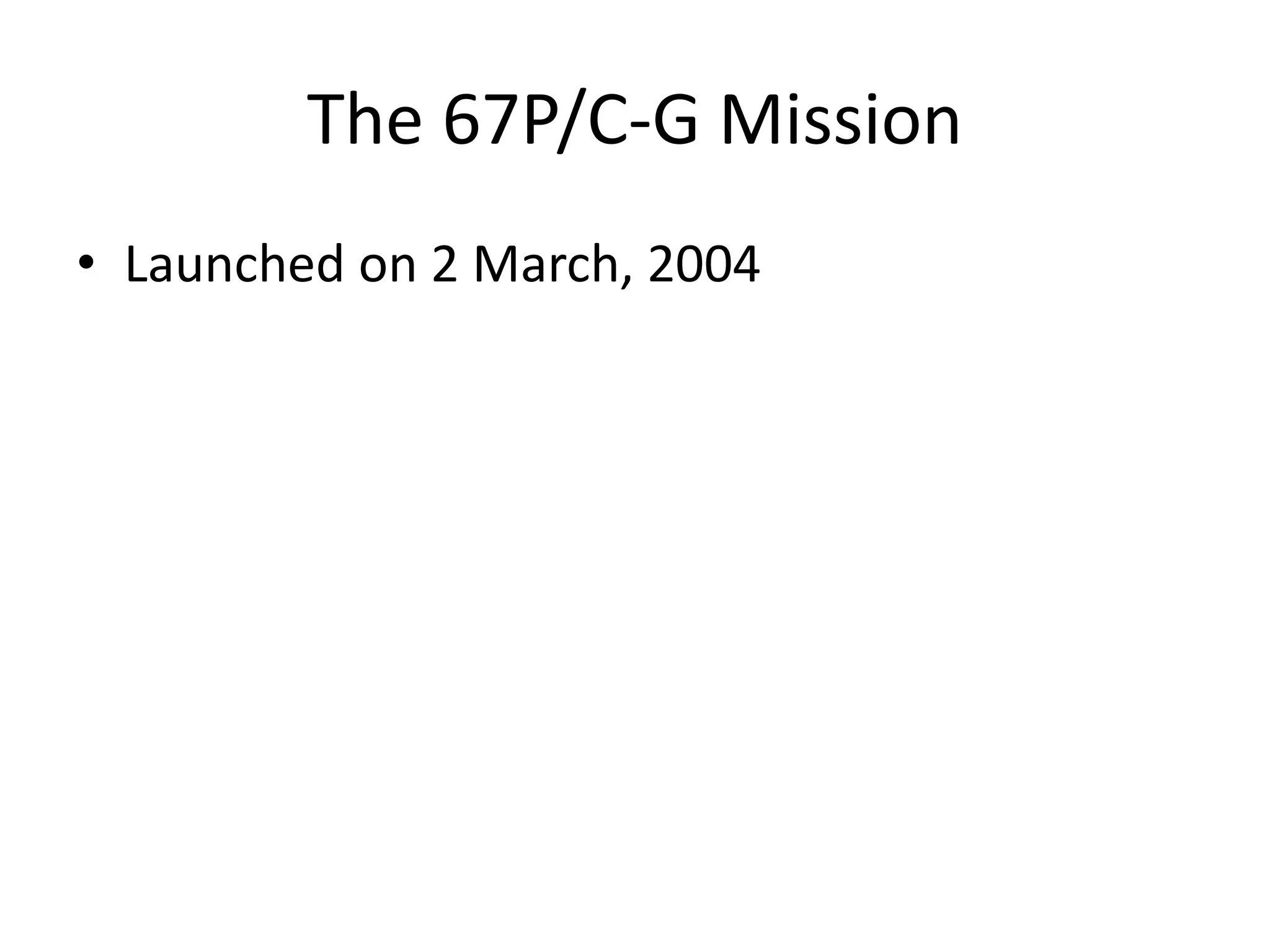 The 67P/C-G Mission 
• Launched on 2 March, 2004 
 