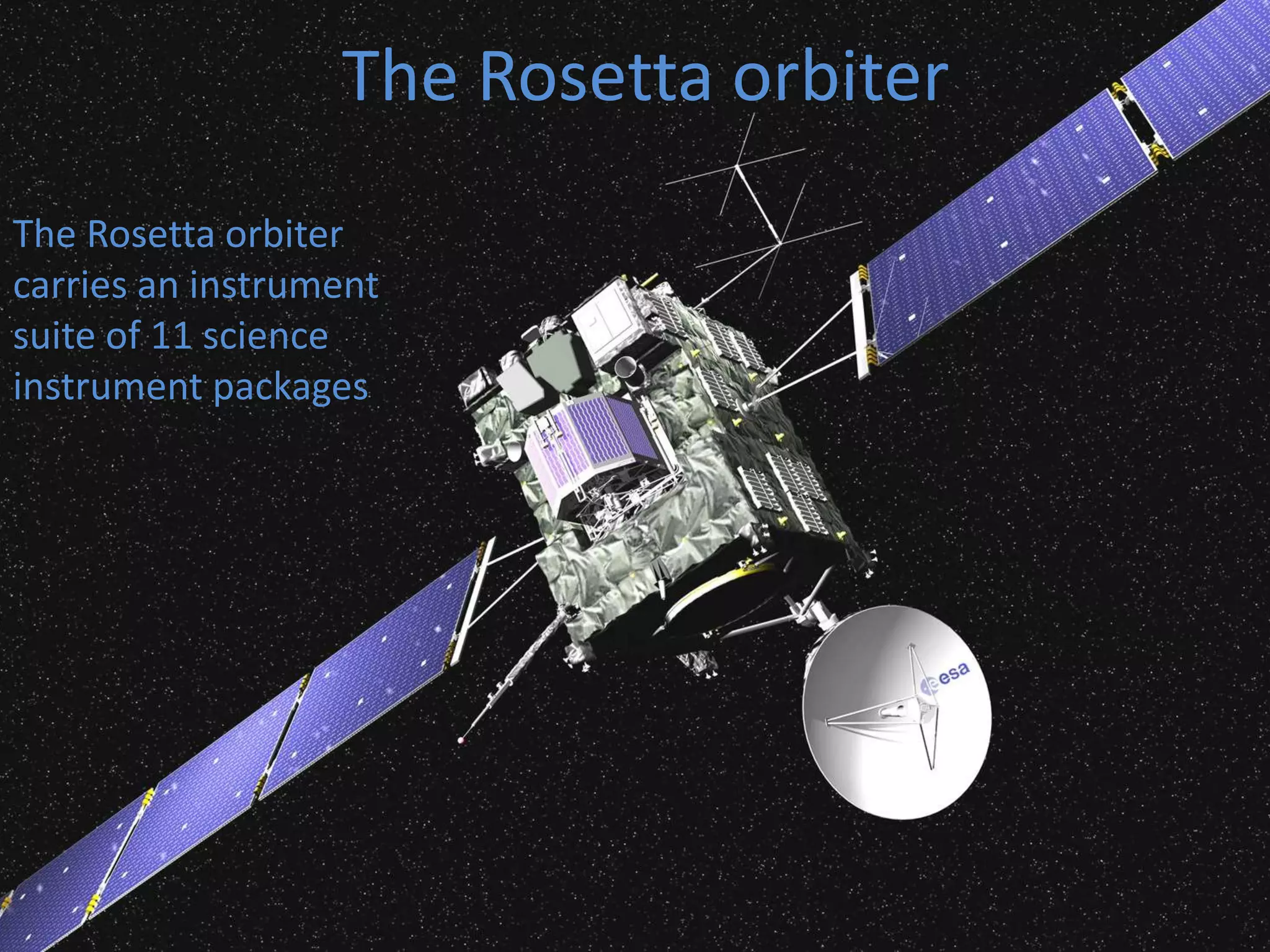 The Rosetta orbiter 
The Rosetta orbiter 
carries an instrument 
suite of 11 science 
instrument packages 
 