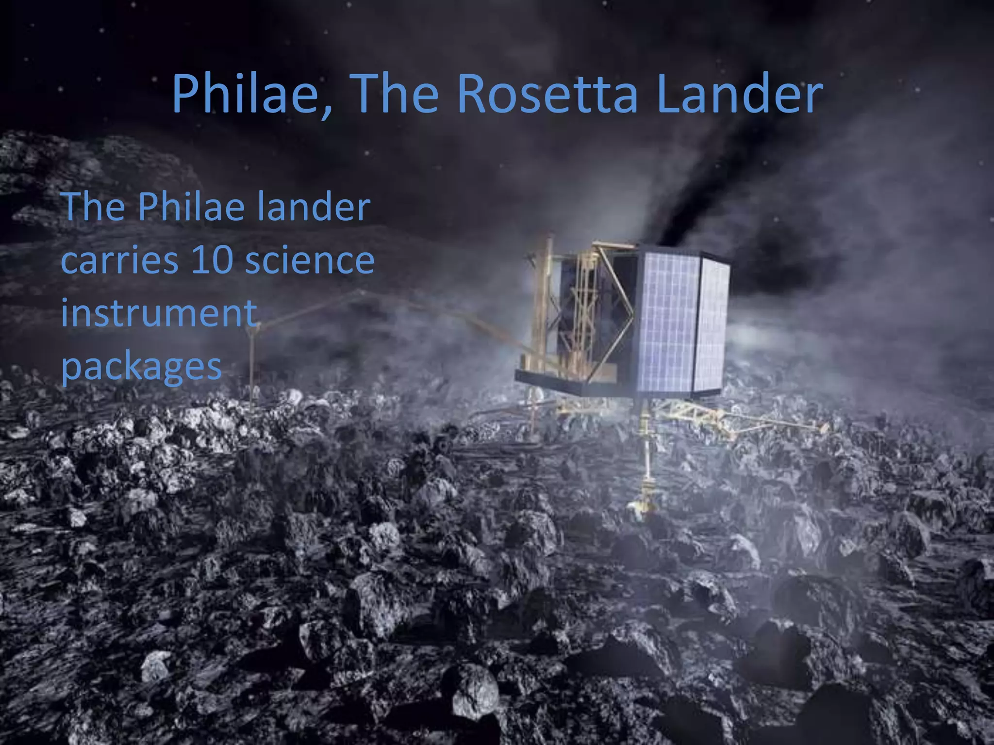 Philae, The Rosetta Lander 
The Philae lander 
carries 10 science 
instrument 
packages 
 