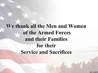 J. Loerch We thank all the Men and Women  of the Armed Forces and their Families  for their  Service and Sacrifices  Jim. Loerch 