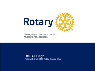 Rtn C J Singh
Rotary District 3080 Public Image Chair
The Highlights of Rotary’s Official
Magazine, ‘The Rotarian’
 