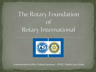 A presentation by Rtn. Prakash Saraswat – DGSC, District 3170, India
 