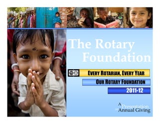 Foundation
on
Presentation
A
Annual Giving
The Rotary
2011-12
EVERY ROTARIAN, EVERY YEAR
OUR ROTARY FOUNDATION
 