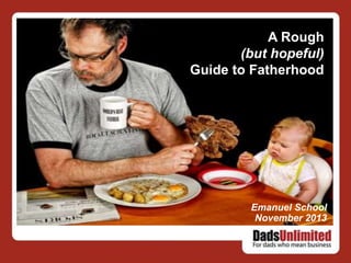 A Rough
(but hopeful)
Guide to Fatherhood

Emanuel School
November 2013

 