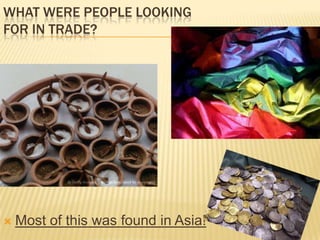 WHAT WERE PEOPLE LOOKING
FOR IN TRADE?
 Most of this was found in Asia!
 