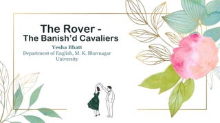 The Rover -
The Banish’d Cavaliers
Yesha Bhatt
Department of English, M. K. Bhavnagar
University
 