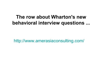The row about Wharton's new
behavioral interview questions ...


http://www.amerasiaconsulting.com/
 