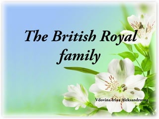 The British Royal
family
Vdovina Irina Aleksandrovna
 