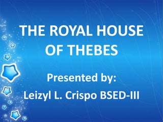 THE ROYAL HOUSE
OF THEBES
Presented by:
Leizyl L. Crispo BSED-III
 