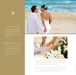 Meetings Facilities

  State-of-the-art meeting facilities
  for large groups and conventions,
  accommodating       up    to   600
  people theater-style or cocktail
  reception.
                                                                                         Legal Marriages



Facilidades para
  Grupos y Convenciones

  Lo más sofisticado y moderno
  en salones para banquetes y
  juntas, con capacidad hasta
  para 600 personas en tipo
  auditorio o para cóctel.




                                        You are invited to experience the ultimate wedding in paradise,
                                        in the best locations of Cancun & Playa del Carmen- Riviera
                                        Maya... where cherished memories are born!!...


                                        Están invitados a vivir una boda mágica en el paraíso en las
                                        mejores ubicaciones de Cancun y Playa del Carmen en la Riviera
                                        Maya...¡porque los mejores momentos nacen aquí!..
 