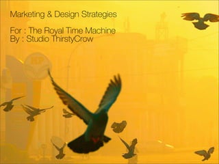 Marketing & Design Strategies
For : The Royal Time Machine
By : Studio ThirstyCrow
 