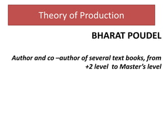 Theory of Production
BHARAT POUDEL
Author and co –author of several text books, from
+2 level to Master’s level
 
