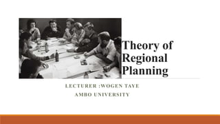 Theory of
Regional
Planning
LECTURER :WOGEN TAYE
AMBO UNIVERSITY
 