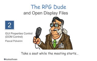 The RPG Dude 
and Open Display Files 
2 
GUI Properties Control 
(DOM Control) 
Pascal Polverini 
Take a seat while the meeting starts… 
 