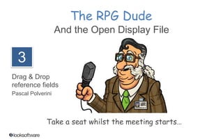 The RPG Dude 
and Open Display Files 
Pascal Polverini 
Take a seat while the meeting starts… 
3 
Drag & Drop 
Reference Fields 
 