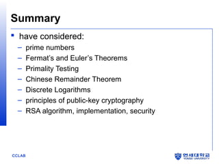 Summary
 have considered:
–
–
–
–
–
–
–

CCLAB

prime numbers
Fermat’s and Euler’s Theorems
Primality Testing
Chinese Remainder Theorem
Discrete Logarithms
principles of public-key cryptography
RSA algorithm, implementation, security

 