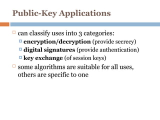 Public-Key Applications
 can classify uses into 3 categories:
 encryption/decryption (provide secrecy)
 digital signatures (provide authentication)
 key exchange (of session keys)
 some algorithms are suitable for all uses,
others are specific to one
 