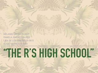 “THE R’S HIGH SCHOOL”
MELANIE UREÑA 16-0227
PAMELA JIMÉNEZ 16-0732
LISA DE LOS SANTOS 16-0615
ELISA TAVAREZ 16-0059
 