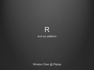 R
and our platform

Winston Chen @ Fliptop

 