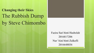 Changing their Skies
The Rubbish Dump
by Steve Chimombo
Fazira Sari binti Hasbolah
2016817206
Nur 'Aini binti Zulkefli
2016648036
 