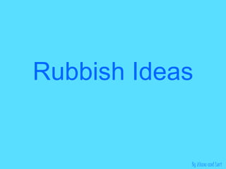 Rubbish Ideas By Alana and Lori 