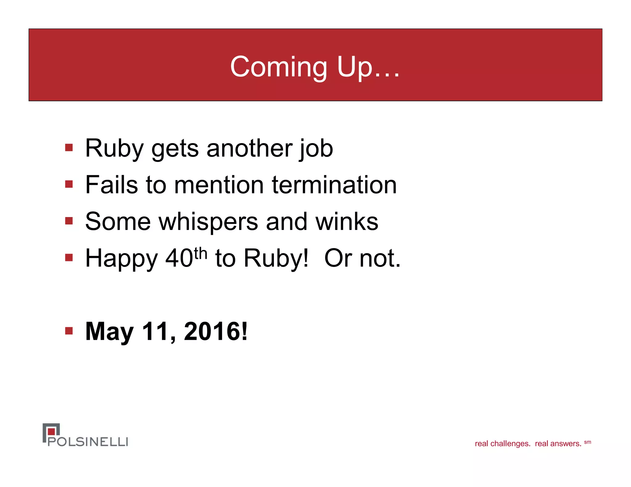 real challenges. real answers. sm
Coming Up…
Ruby gets another job
Fails to mention termination
Some whispers and winks
Happy 40th to Ruby! Or not.
May 11, 2016!
 