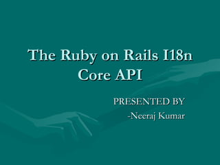 The Ruby on Rails I18n Core API PRESENTED BY -Neeraj Kumar 