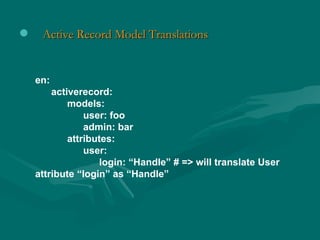 en: activerecord: models: user: foo admin: bar attributes: user:  login: “Handle” # => will translate User attribute “logi...