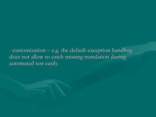 - customization – e.g. the default exception handling does not allow to catch missing translation during automated test ea...