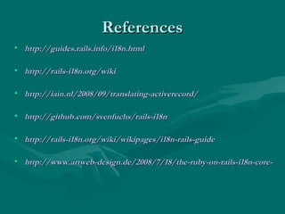 References <ul><li>http://guides.rails.info/i18n.html </li></ul><ul><li>http://rails-i18n.org/wiki </li></ul><ul><li>http:...