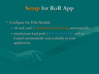 Setup  for RoR App <ul><li>Configure the I18n Module </li></ul><ul><ul><li>.rb and .yml +  translations load path , automa...