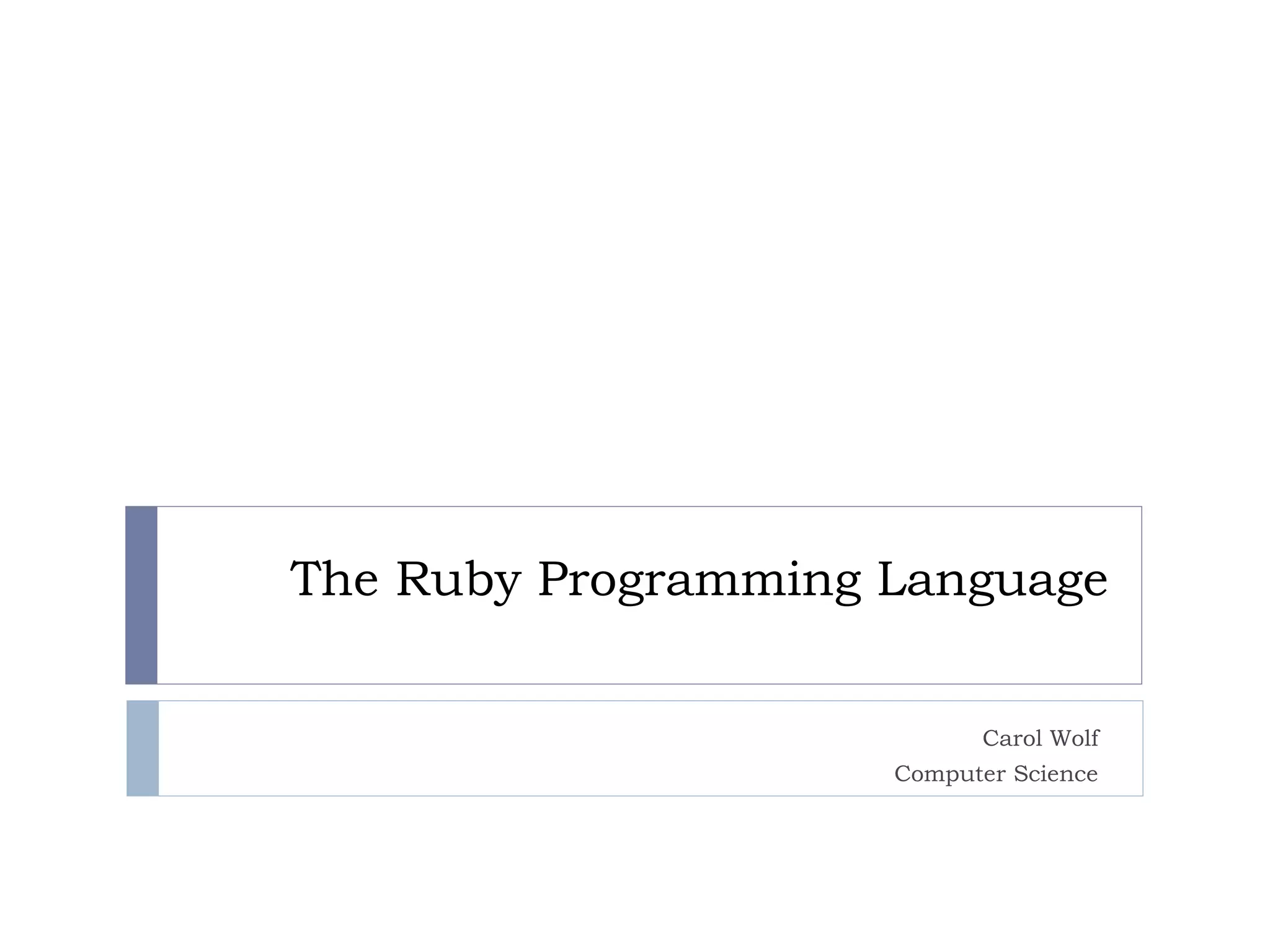 The Ruby Programming Language
Carol Wolf
Computer Science
 