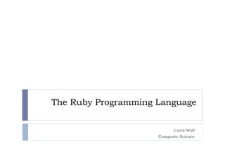 The Ruby Programming Language
Carol Wolf
Computer Science
 
