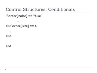 Control Structures: Conditionals
if order[:color] == “blue”
…
elsif order[:size] == 6
…
else
…
end
 