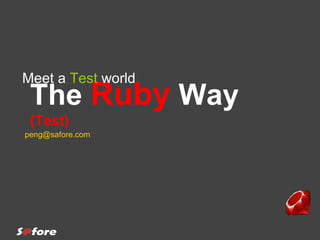 The  Ruby  Way  (Test) Meet a  Test  world [email_address] 