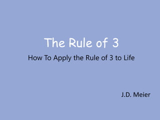 The Rule of 3How To Apply the Rule of 3 to Life J.D. Meier 