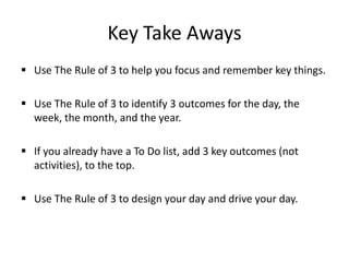 Test YourselfWhat are the 3 key results you want to accomplish for today?What are the 3 key results you want for the year?You should be able to say the 3 things you want to accomplish for the day without looking them up. The more you do it, the easier it gets. 