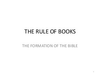 THE RULE OF BOOKS

THE FORMATION OF THE BIBLE




                             1
 