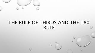 THE RULE OF THIRDS AND THE 180
RULE
 