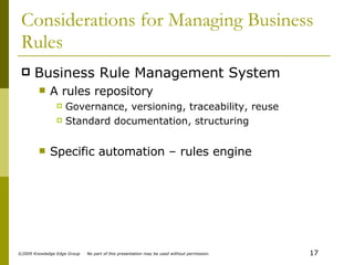 Considerations for Managing Business Rules Business Rule Management System  A rules repository Governance, versioning, traceability, reuse  Standard documentation, structuring Specific automation – rules engine 