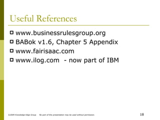 Useful References www.businessrulesgroup.org BABok v1.6, Chapter 5 Appendix www.fairisaac.com www.ilog.com  - now part of IBM 