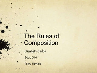 The Rules of Composition Elizabeth Carlos Educ 514 Torry Temple 
