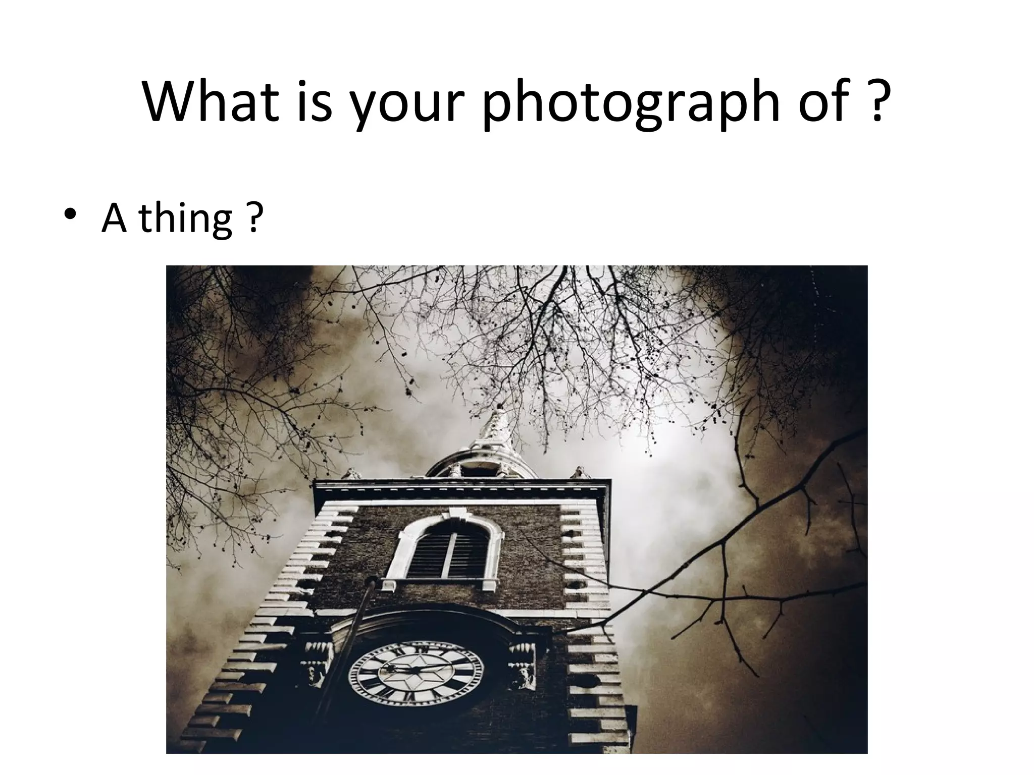 What is your photograph of ?
• A thing ?
 
