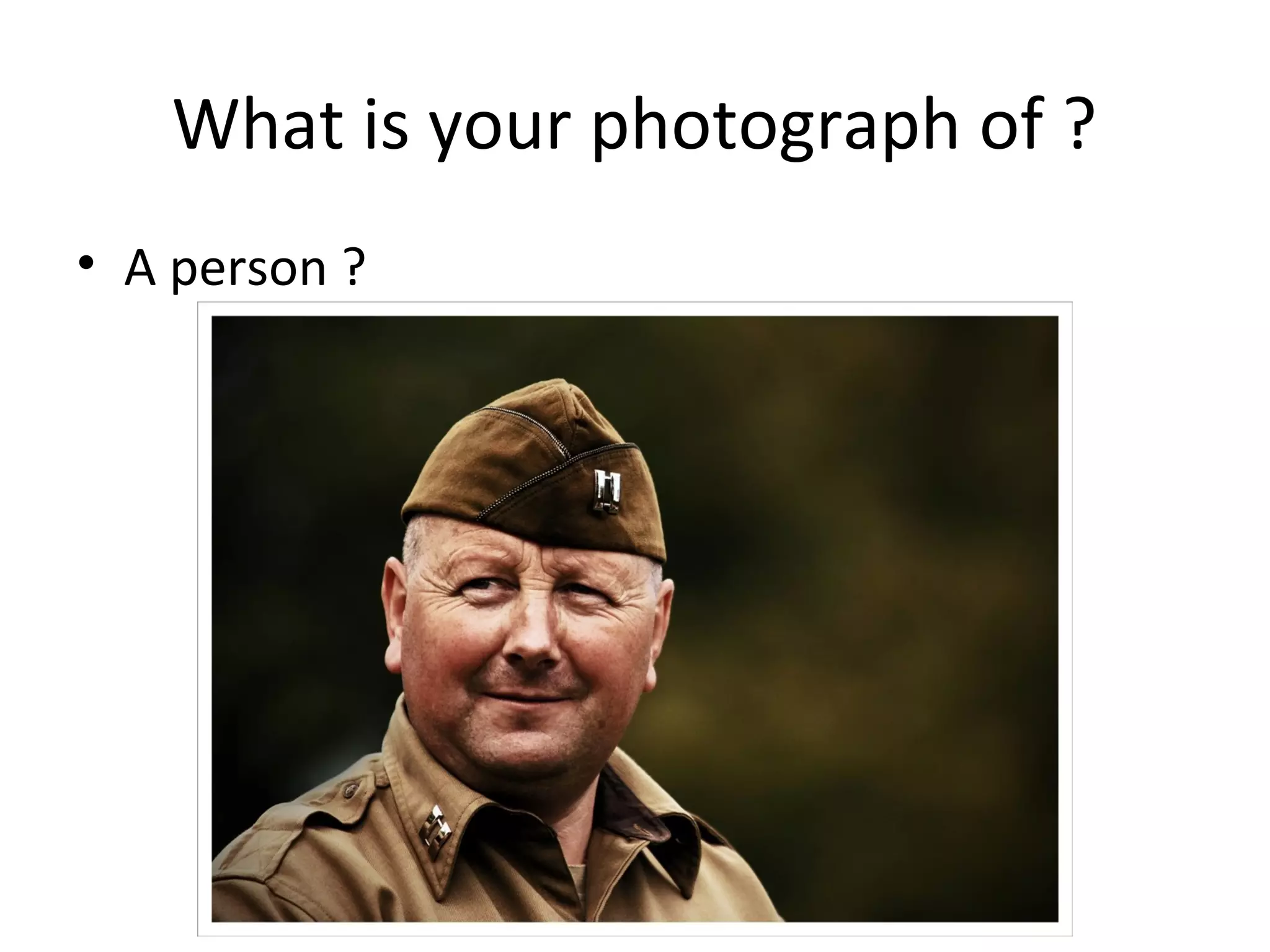 What is your photograph of ?
• A person ?
 