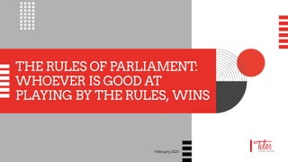 THE RULES OF PARLIAMENT:
WHOEVER IS GOOD AT
PLAYING BY THE RULES, WINS
February 2021
 