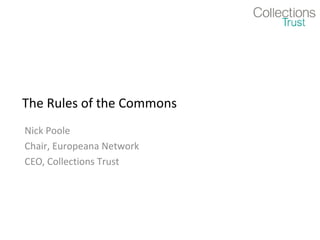 The Rules of the Commons
Nick Poole
Chair, Europeana Network
CEO, Collections Trust
 