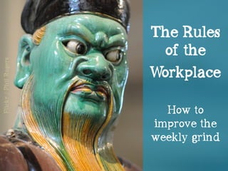 The Rules
of the
Workplace
How to
improve the
weekly grind
Flickr/PhilRogers
 