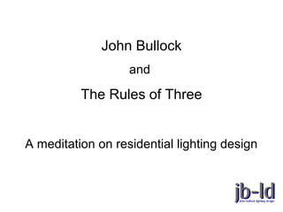 John Bullock
and
The Rules of Three
A meditation on residential lighting design
 