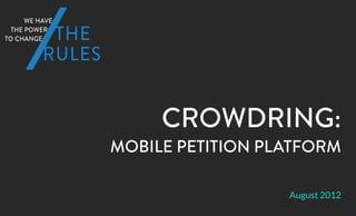 CROWDRING:
MOBILE PETITION PLATFORM

                  August 2012
 